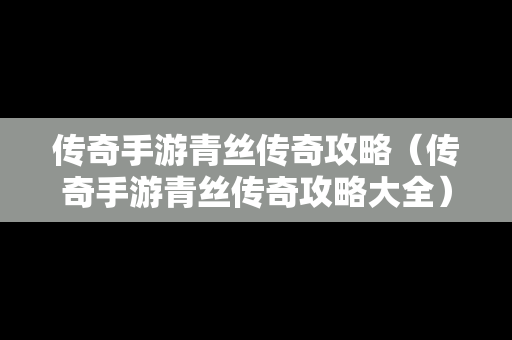 传奇手游青丝传奇攻略（传奇手游青丝传奇攻略大全）