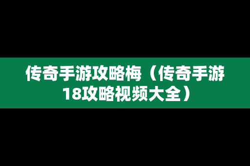 传奇手游攻略梅（传奇手游18攻略视频大全）