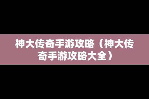 神大传奇手游攻略（神大传奇手游攻略大全）