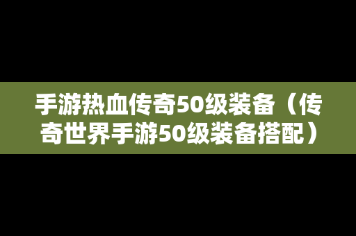 手游热血传奇50级装备（传奇世界手游50级装备搭配）