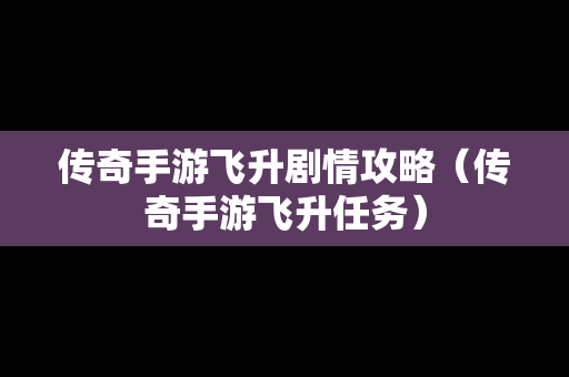 传奇手游飞升剧情攻略（传奇手游飞升任务）