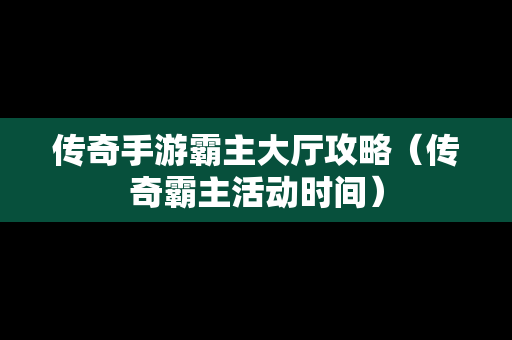 传奇手游霸主大厅攻略（传奇霸主活动时间）