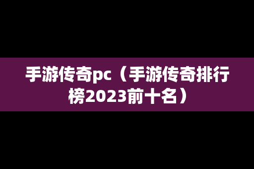 手游传奇pc（手游传奇排行榜2023前十名）