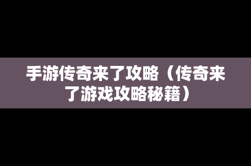手游传奇来了攻略（传奇来了游戏攻略秘籍）