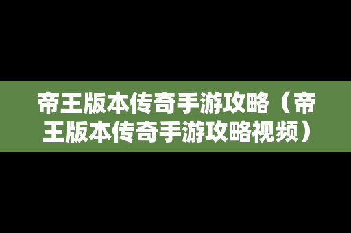 帝王版本传奇手游攻略（帝王版本传奇手游攻略视频）