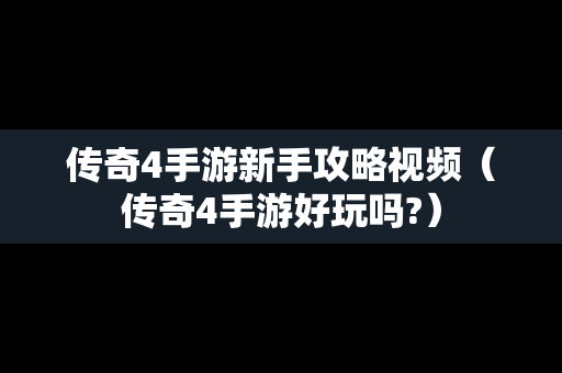 传奇4手游新手攻略视频（传奇4手游好玩吗?）