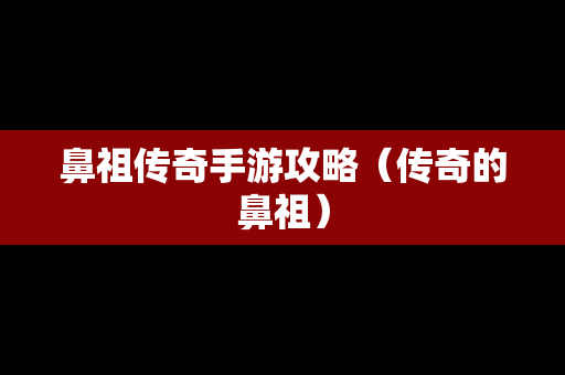 鼻祖传奇手游攻略（传奇的鼻祖）