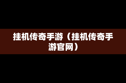 挂机传奇手游（挂机传奇手游官网）