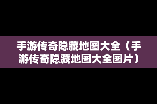 手游传奇隐藏地图大全（手游传奇隐藏地图大全图片）