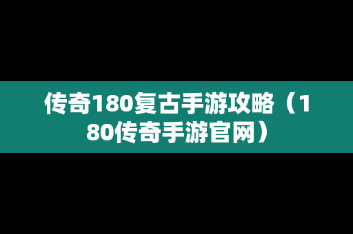 传奇180复古手游攻略（180传奇手游官网）