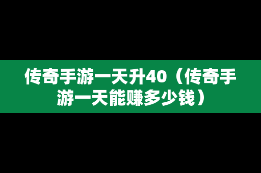 传奇手游一天升40（传奇手游一天能赚多少钱）