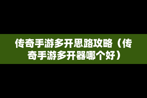 传奇手游多开思路攻略（传奇手游多开器哪个好）