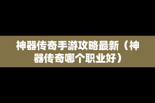 神器传奇手游攻略最新（神器传奇哪个职业好）