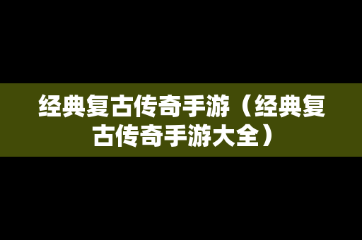 经典复古传奇手游（经典复古传奇手游大全）
