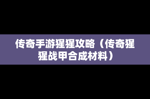 传奇手游猩猩攻略（传奇猩猩战甲合成材料）