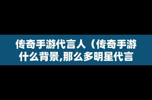 传奇手游代言人（传奇手游什么背景,那么多明星代言）