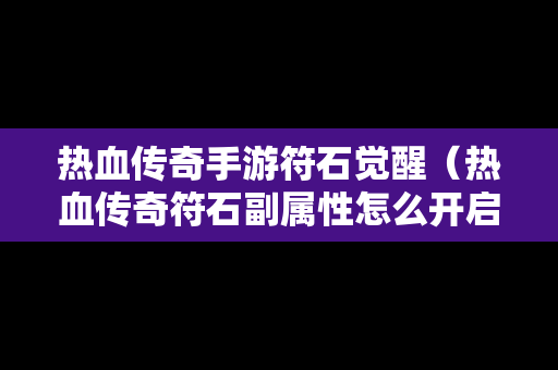 热血传奇手游符石觉醒（热血传奇符石副属性怎么开启）