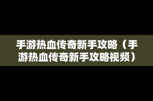 手游热血传奇新手攻略（手游热血传奇新手攻略视频）