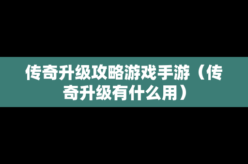 传奇升级攻略游戏手游（传奇升级有什么用）