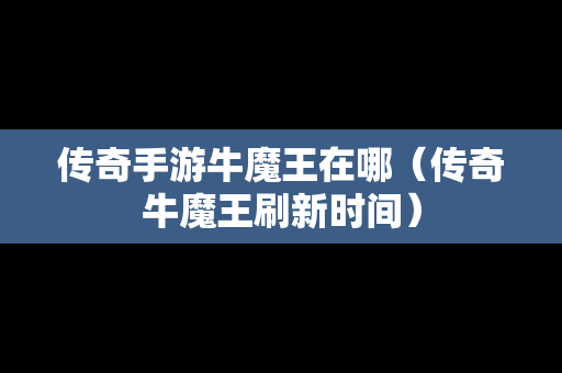 传奇手游牛魔王在哪（传奇牛魔王刷新时间）