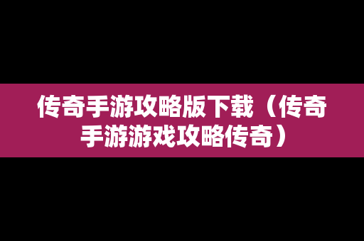 传奇手游攻略版下载（传奇手游游戏攻略传奇）