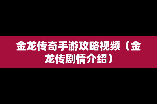 金龙传奇手游攻略视频（金龙传剧情介绍）