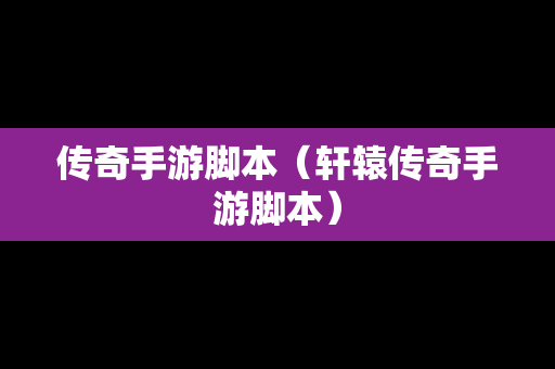 传奇手游脚本（轩辕传奇手游脚本）