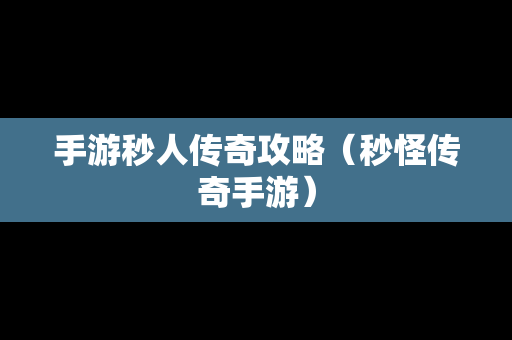 手游秒人传奇攻略（秒怪传奇手游）