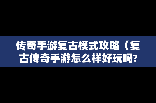 传奇手游复古模式攻略（复古传奇手游怎么样好玩吗?）