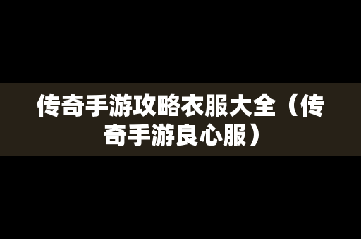 传奇手游攻略衣服大全（传奇手游良心服）