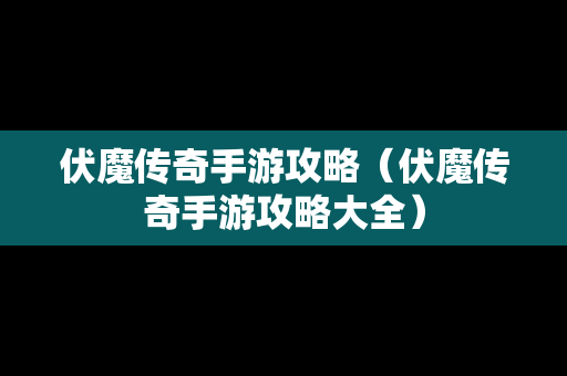伏魔传奇手游攻略（伏魔传奇手游攻略大全）