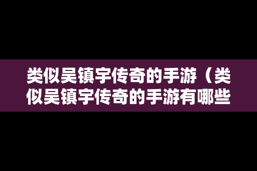 类似吴镇宇传奇的手游（类似吴镇宇传奇的手游有哪些）