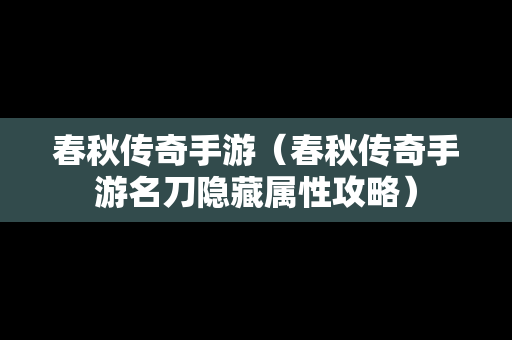 春秋传奇手游（春秋传奇手游名刀隐藏属性攻略）