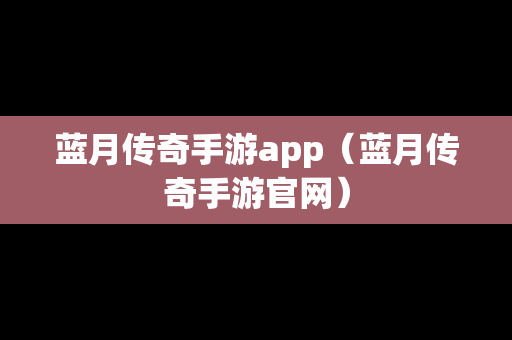 蓝月传奇手游app（蓝月传奇手游官网）