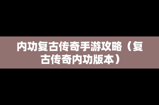内功复古传奇手游攻略（复古传奇内功版本）