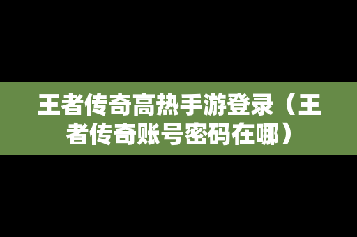 王者传奇高热手游登录（王者传奇账号密码在哪）