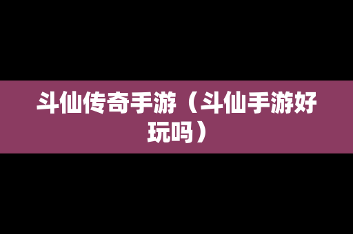 斗仙传奇手游（斗仙手游好玩吗）