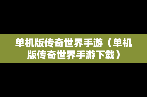 单机版传奇世界手游（单机版传奇世界手游下载）