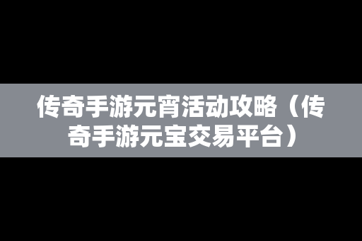 传奇手游元宵活动攻略（传奇手游元宝交易平台）