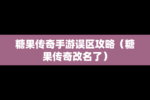 糖果传奇手游误区攻略（糖果传奇改名了）