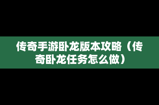 传奇手游卧龙版本攻略（传奇卧龙任务怎么做）