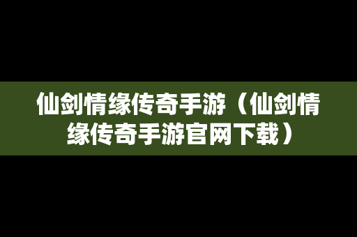 仙剑情缘传奇手游（仙剑情缘传奇手游官网下载）