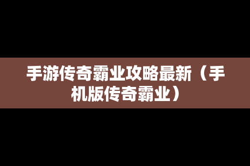 手游传奇霸业攻略最新（手机版传奇霸业）