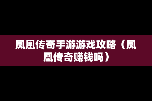 凤凰传奇手游游戏攻略（凤凰传奇赚钱吗）