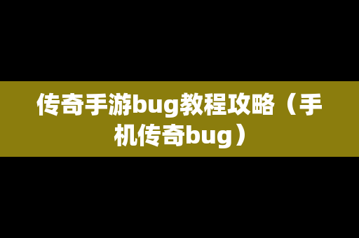 传奇手游bug教程攻略（手机传奇bug）