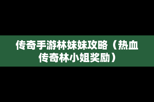 传奇手游林妹妹攻略（热血传奇林小姐奖励）