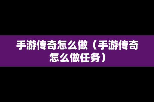 手游传奇怎么做（手游传奇怎么做任务）