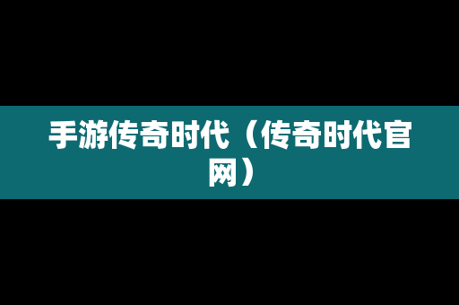 手游传奇时代（传奇时代官网）