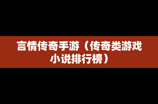 言情传奇手游（传奇类游戏小说排行榜）