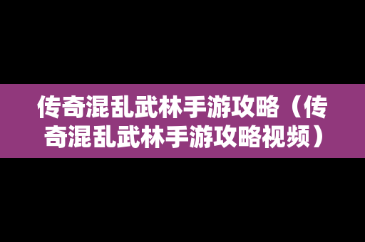 传奇混乱武林手游攻略（传奇混乱武林手游攻略视频）